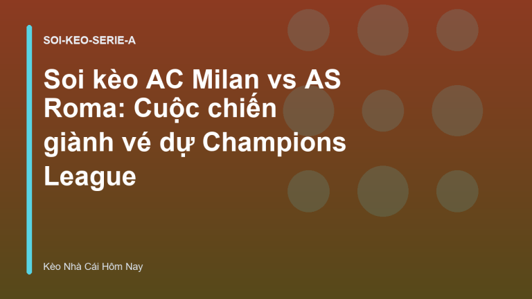 Soi kèo AC Milan vs AS Roma: Cuộc chiến giành vé dự Champions League