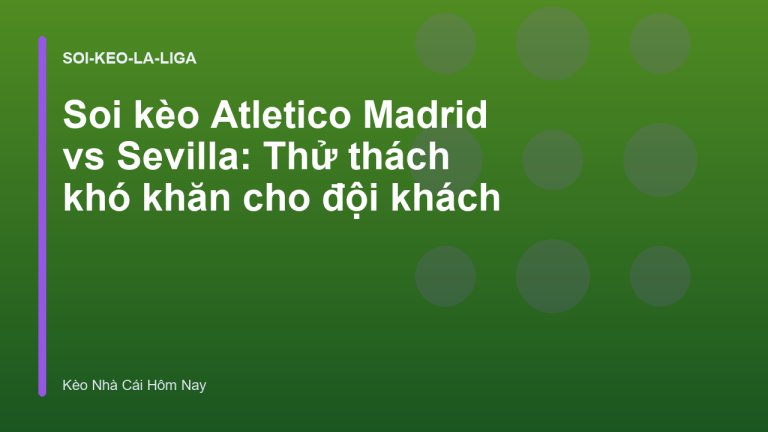 Soi kèo Atletico Madrid vs Sevilla: Thử thách khó khăn cho đội khách