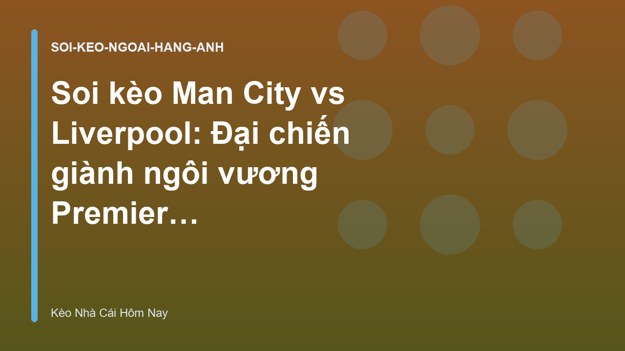 Soi kèo Man City vs Liverpool: Đại chiến giành ngôi vương Premier League
